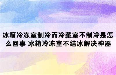 冰箱冷冻室制冷而冷藏室不制冷是怎么回事 冰箱冷冻室不结冰解决神器